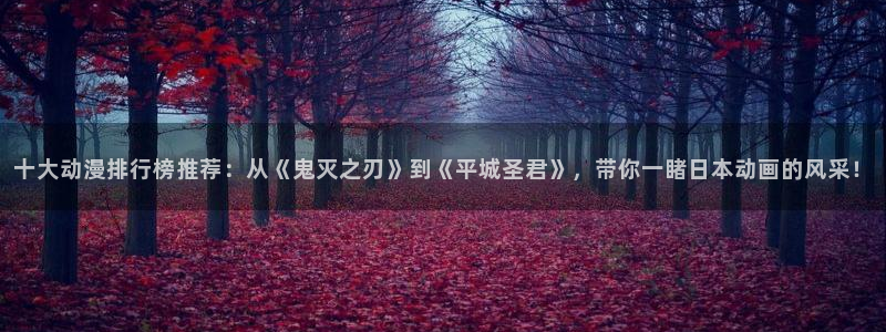 kakaopage韩漫官网：十大动漫排行榜推荐：从《鬼灭之刃》到《平城圣君》，带你一睹日本动画的风采！