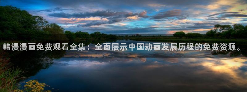 age漫画网：韩漫漫画免费观看全集：全面展示中国动画发展历程的免费资源。