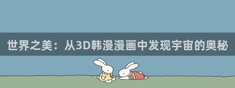 拷贝漫画 copymanager.ory网站：世界之美：从3D韩漫漫画中发现宇宙的奥秘