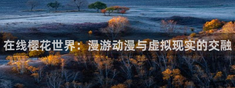 樱花动漫omofun：在线樱花世界：漫游动漫与虚拟现实的交融