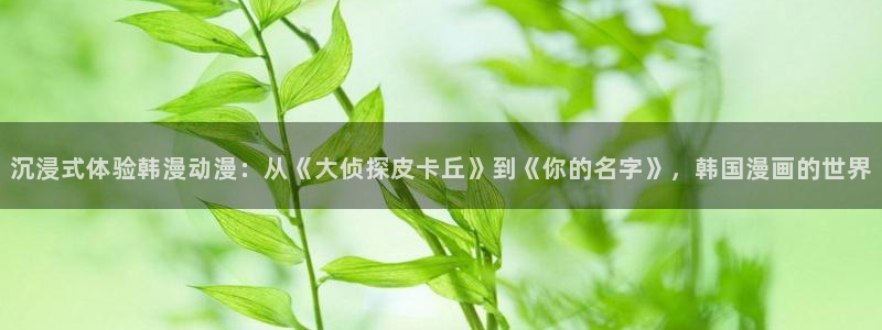 樱花动漫网官网入口：沉浸式体验韩漫动漫：从《大侦探皮卡丘》到《你的名字》，韩国漫画的世界