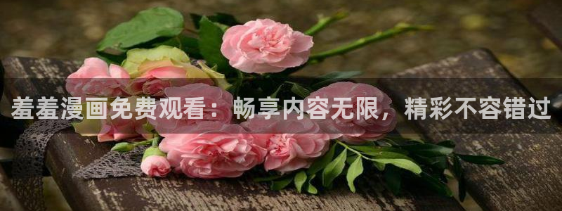 樱花动漫：羞羞漫画免费观看：畅享内容无限，精彩不容错过