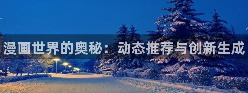 colamanage漫画：漫画世界的奥秘：动态推荐与创新生成