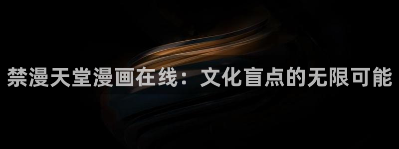 managereader漫画官网入口：禁漫天堂漫画在线：文化盲点的无限可能