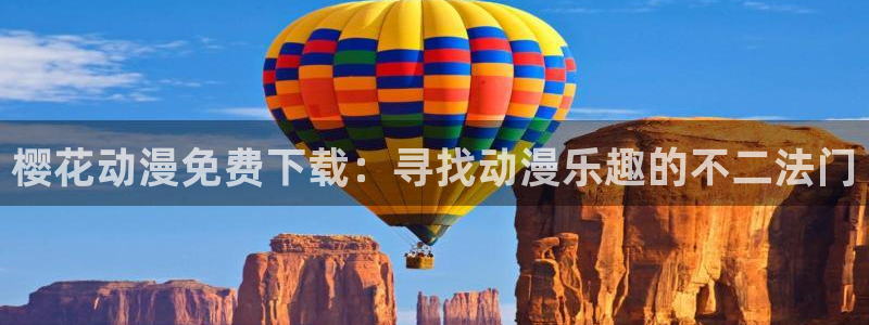 樱花动漫网下载：樱花动漫免费下载：寻找动漫乐趣的不二法门