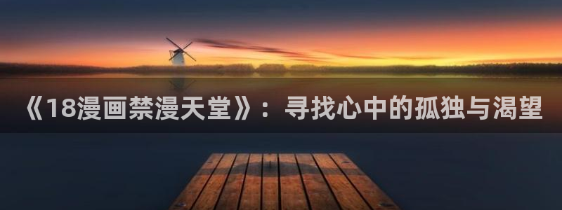 樱花动漫专注动漫的门户网站：《18漫画禁漫天堂》：寻找心中的孤独与渴望