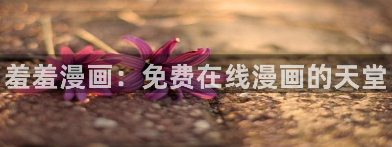 樱花动漫下载：羞羞漫画：免费在线漫画的天堂