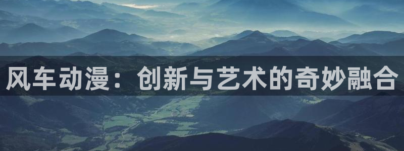 樱花动漫omofun：风车动漫：创新与艺术的奇妙融合