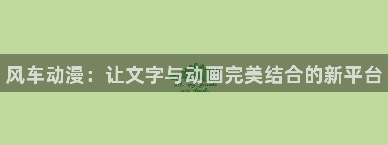 拷贝漫画 copymanager.ory网站：风车动漫：让文字与动画完美结合的新平台
