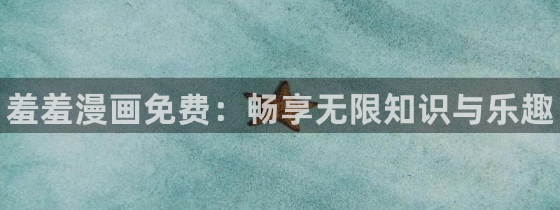 樱花动漫正版网：羞羞漫画免费：畅享无限知识与乐趣