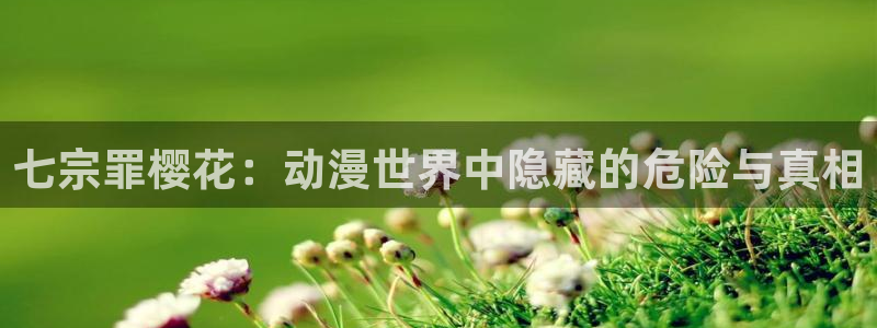 backstage韩漫免费观看：七宗罪樱花：动漫世界中隐藏的危险与真相