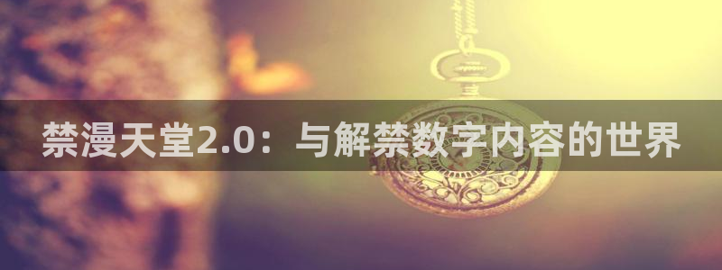 lovestage漫画免费阅读：禁漫天堂2.0：与解禁数字内容的世界
