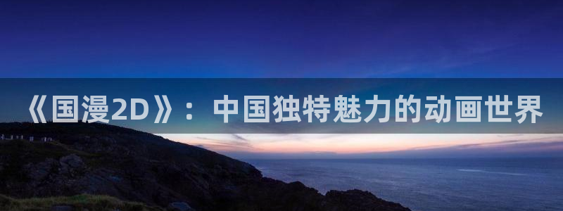 age樱花动漫：《国漫2D》：中国独特魅力的动画世界