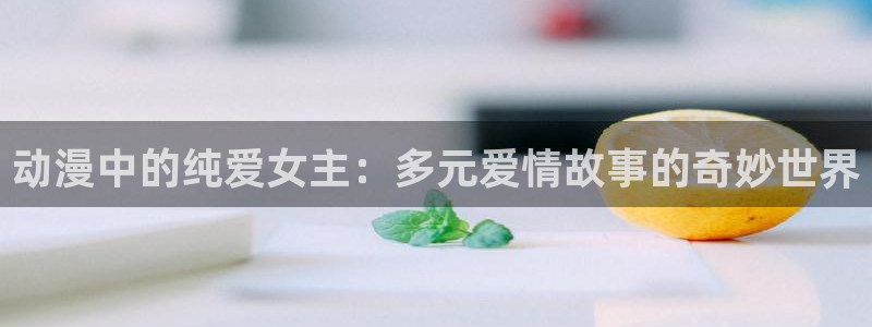 樱花动漫：动漫中的纯爱女主：多元爱情故事的奇妙世界