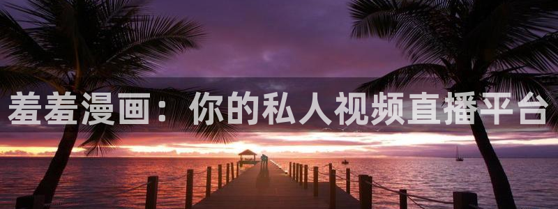 colamanage漫画：羞羞漫画：你的私人视频直播平台